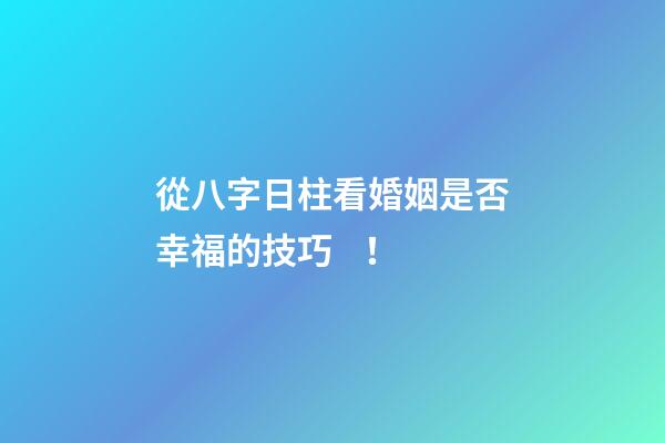 從八字日柱看婚姻是否幸福的技巧！